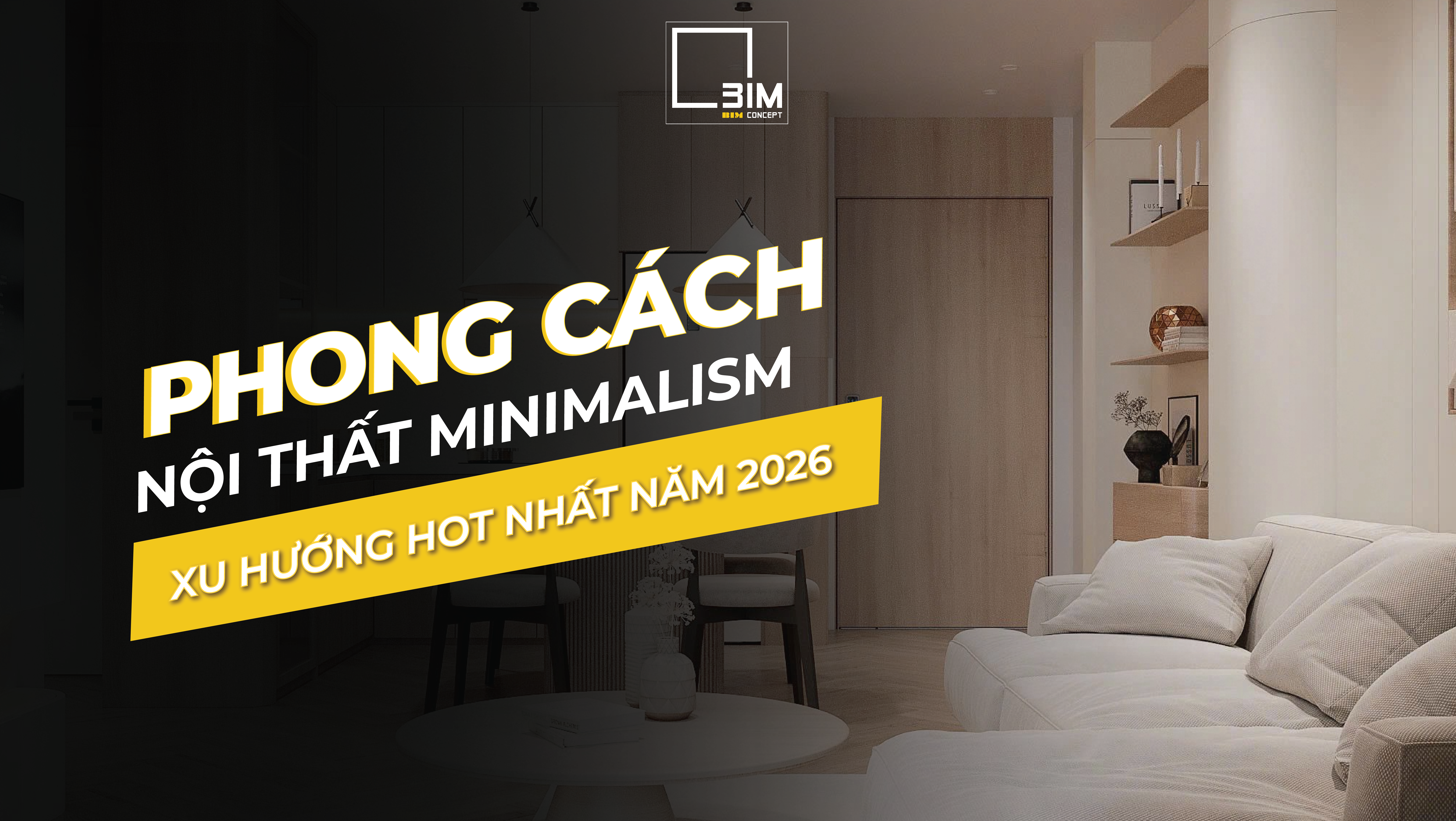 Phong cách nội thất Minimalism - Xu hướng hot nhất năm 2026